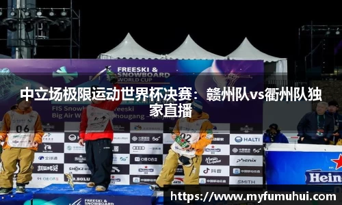 中立场极限运动世界杯决赛：赣州队vs衢州队独家直播