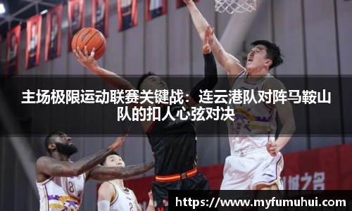 主场极限运动联赛关键战：连云港队对阵马鞍山队的扣人心弦对决