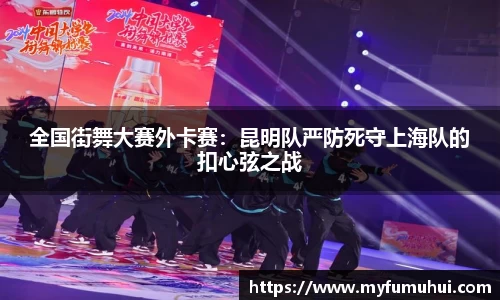 全国街舞大赛外卡赛：昆明队严防死守上海队的扣心弦之战