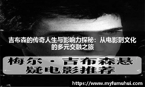 吉布森的传奇人生与影响力探秘：从电影到文化的多元交融之旅